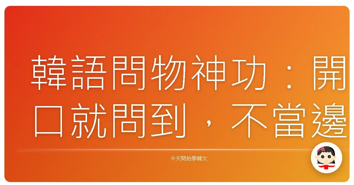 韓語問物神功：開口就問到，不當邊緣人！