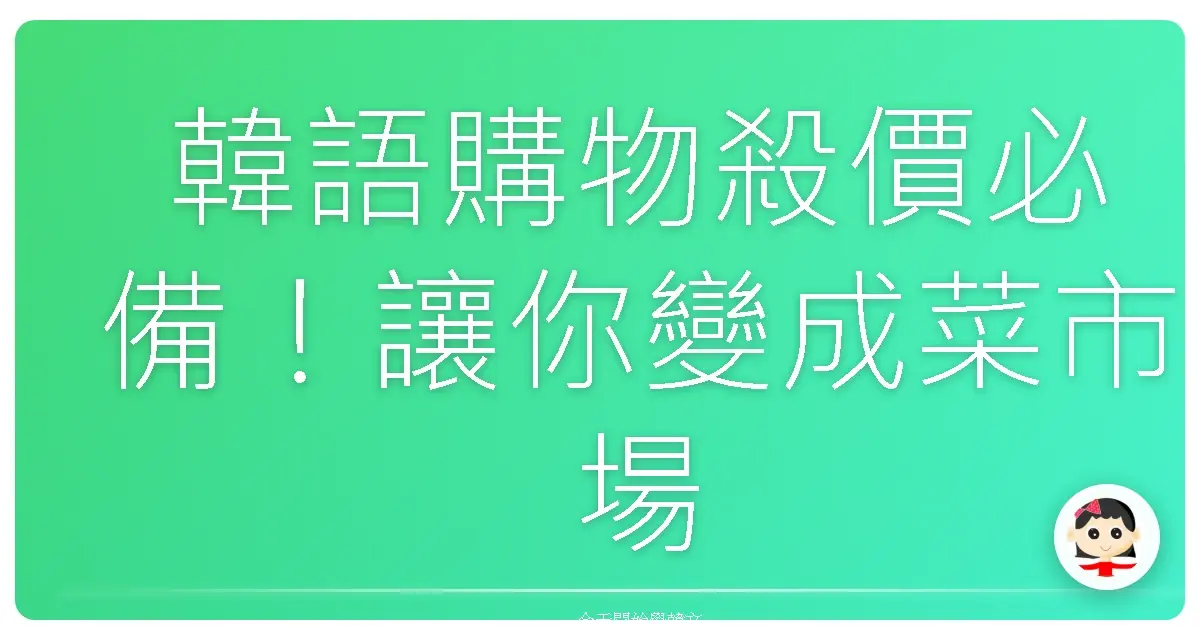 韓語購物殺價必備！讓你變成菜市場阿珠媽的詢價神句
