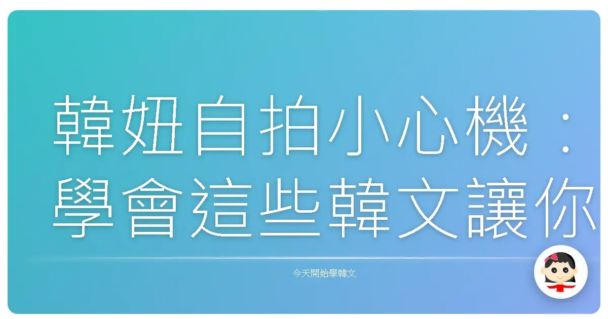 韓妞自拍小心機：學會這些韓文讓你IG按讚數暴增！