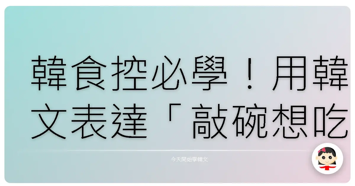 韓食控必學！用韓文表達「敲碗想吃」的各種神情