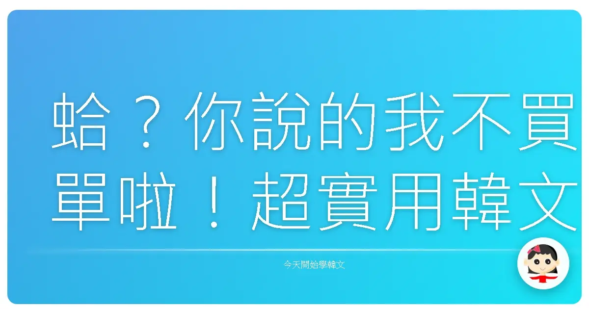 蛤？你說的我不買單啦！超實用韓文反駁金句，讓你一秒變身韓國吵架王！