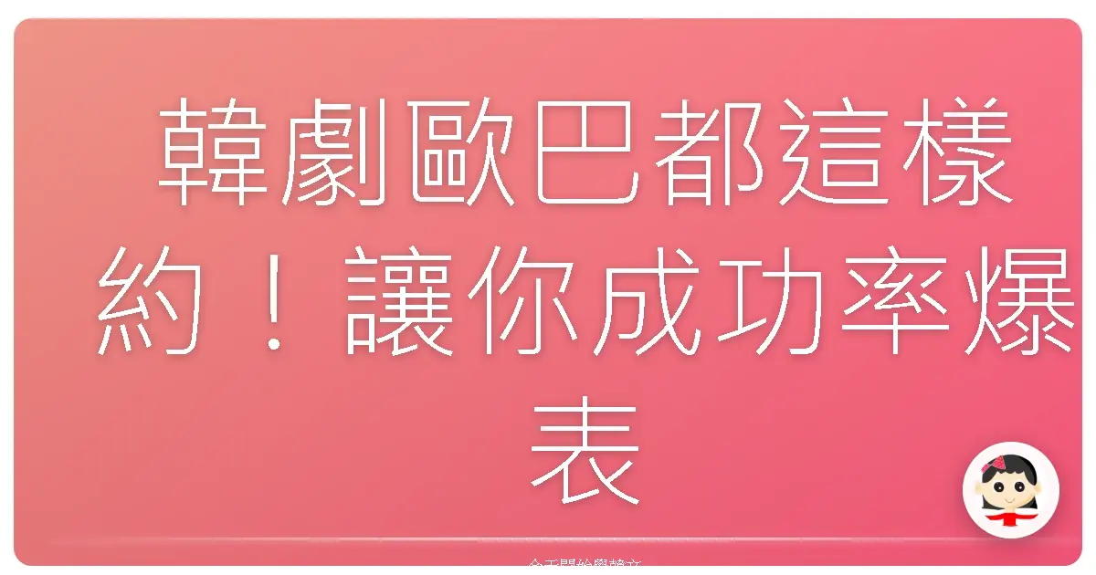 韓劇歐巴都這樣約！讓你成功率爆表的韓語邀請術，學起來脫單不是夢！