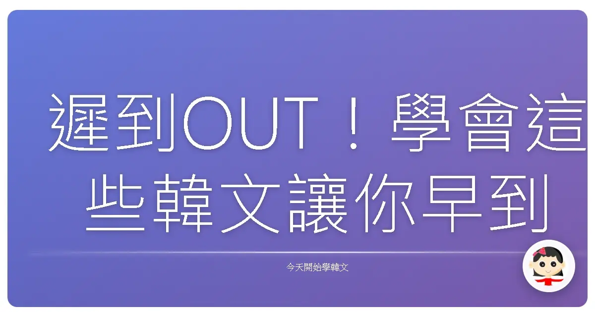 遲到OUT！學會這些韓文讓你早到也能超罩的！