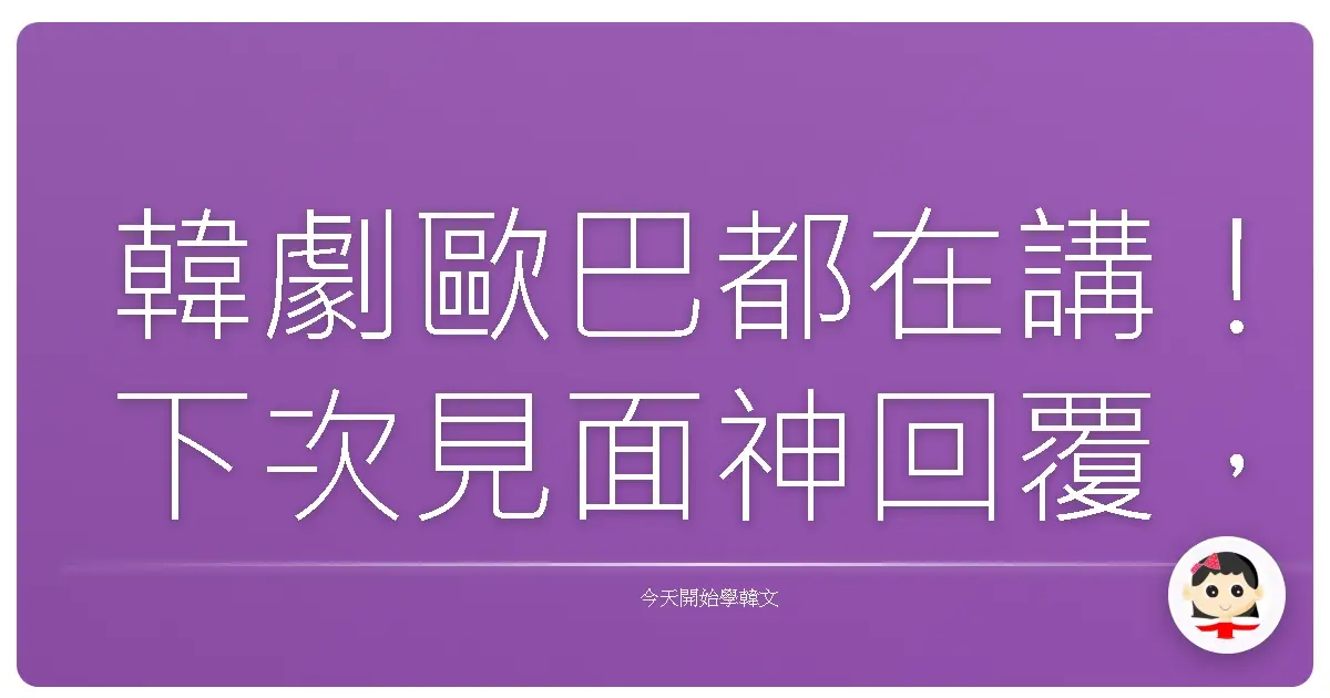 韓劇歐巴都在講！下次見面神回覆，保證讓對方小鹿亂撞！