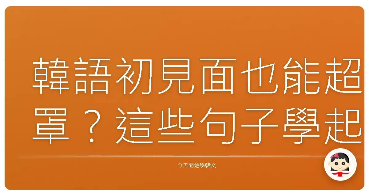 韓語初見面也能超罩？這些句子學起來，讓你一秒變歐巴/歐膩！