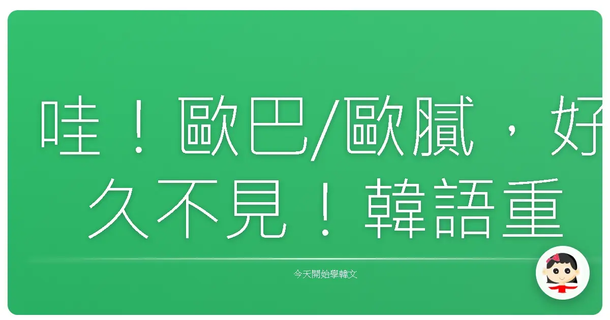 哇！歐巴/歐膩，好久不見！韓語重逢密語大公開，保證讓對方笑開懷！