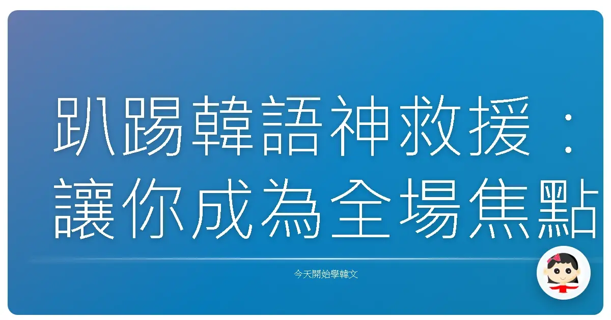 趴踢韓語神救援：讓你成為全場焦點的超實用會話術！