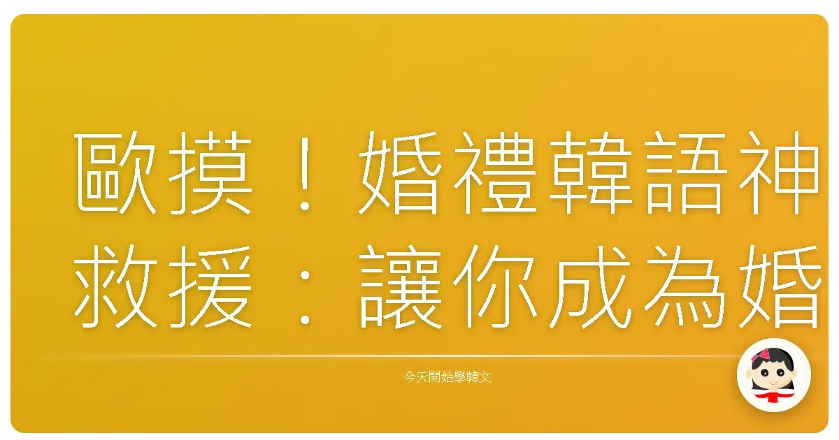 歐摸！婚禮韓語神救援：讓你成為婚禮上的韓語小精靈！