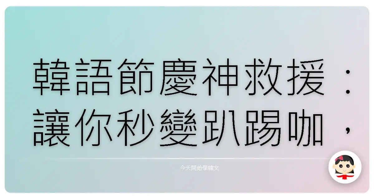 韓語節慶神救援：讓你秒變趴踢咖，吉祥話講不停！