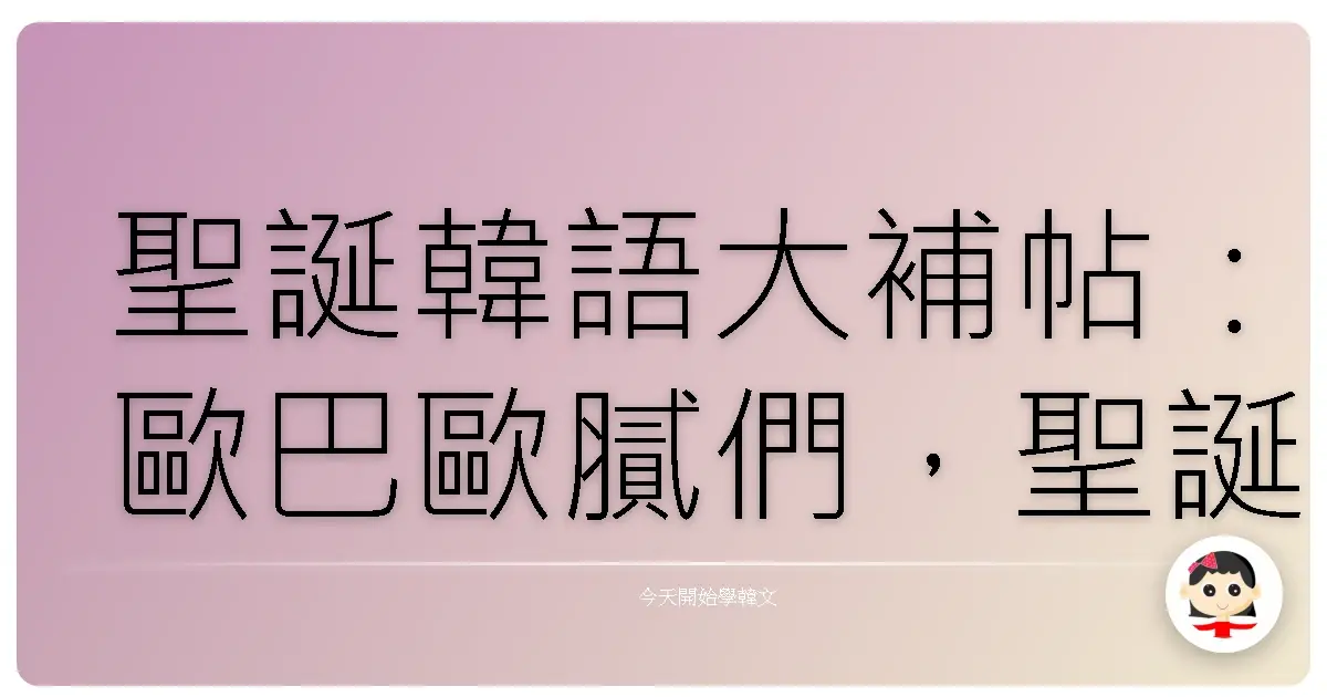 聖誕韓語大補帖：歐巴歐膩們，聖誕節這樣撩就對了啦！