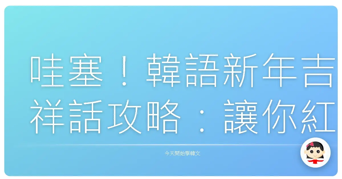 哇塞！韓語新年吉祥話攻略：讓你紅包拿到手軟，阿珠媽笑開懷！