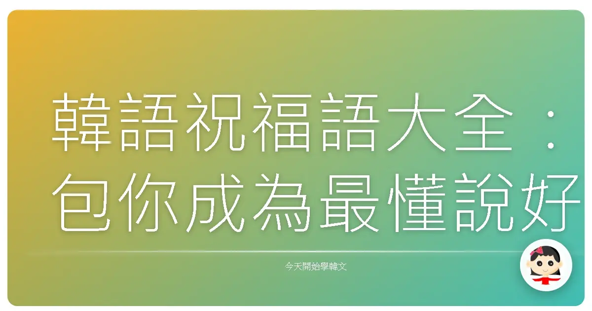 韓語祝福語大全：包你成為最懂說好話的歐巴/歐膩！