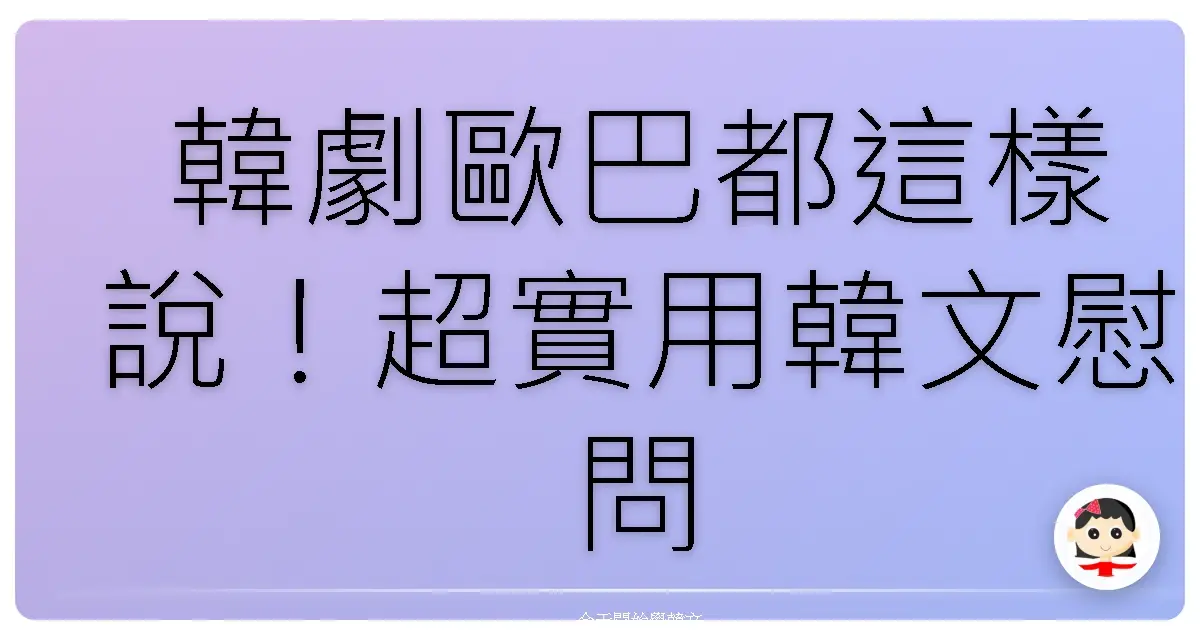 韓劇歐巴都這樣說！超實用韓文慰問語，讓你變身暖心歐膩！