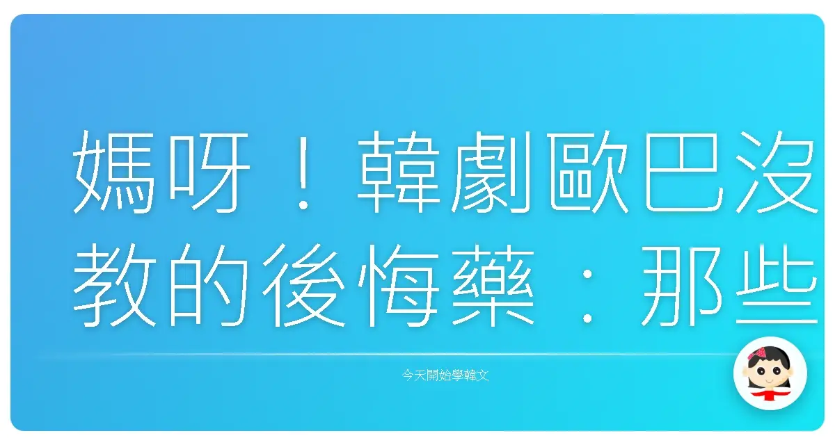 媽呀！韓劇歐巴沒教的後悔藥：那些捶心肝的韓文表達式！
