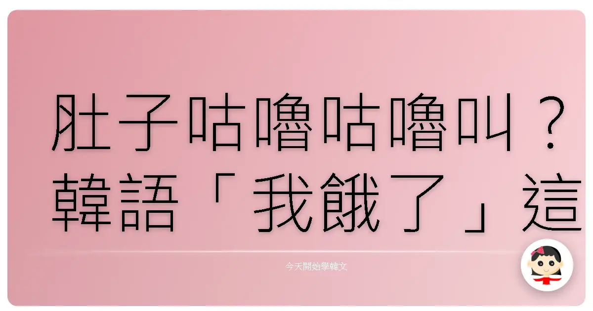 肚子咕嚕咕嚕叫？韓語「我餓了」這樣說才夠道地！