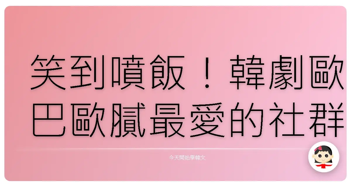 笑到噴飯！韓劇歐巴歐膩最愛的社群神回覆，你學會了嗎？