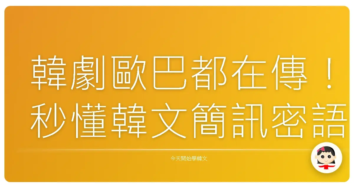 韓劇歐巴都在傳！秒懂韓文簡訊密語，讓你聊天像母語人士一樣溜！