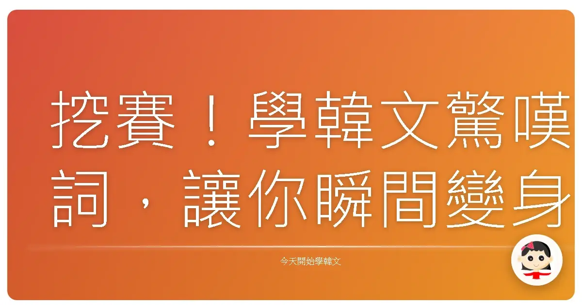 挖賽！學韓文驚嘆詞，讓你瞬間變身韓劇主角！