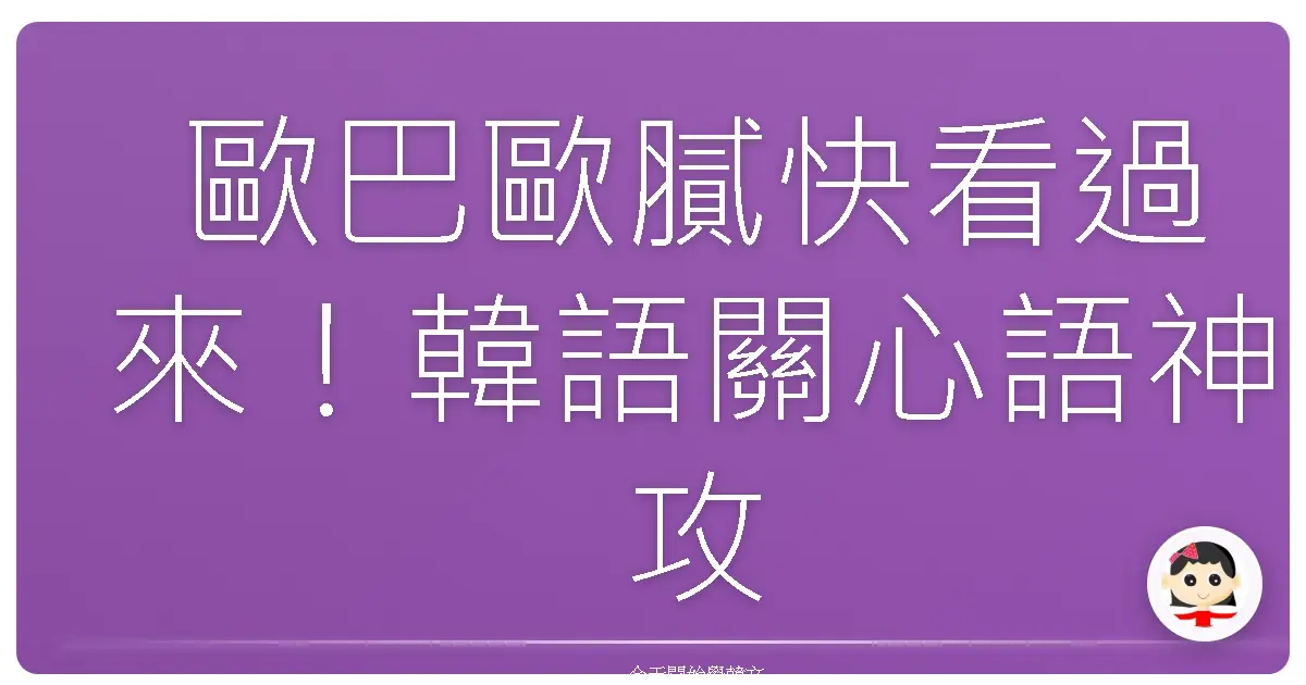 歐巴歐膩快看過來！韓語關心語神攻略，讓你一秒變暖男/暖女！