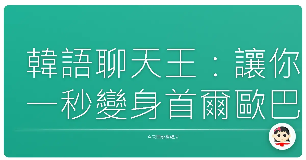 韓語聊天王：讓你一秒變身首爾歐巴歐膩的爆笑實用會話攻略！