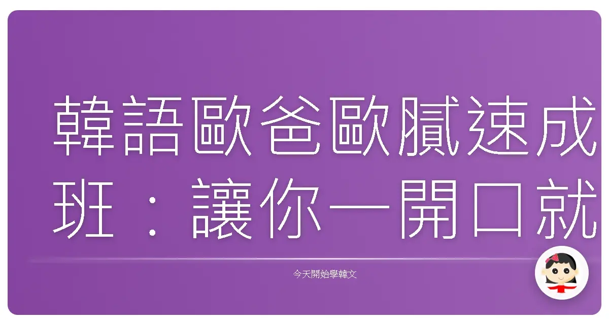 韓語歐爸歐膩速成班：讓你一開口就變韓國通！