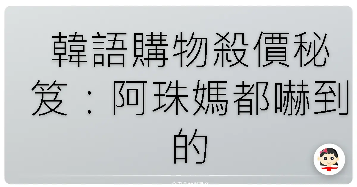 韓語購物殺價秘笈：阿珠媽都嚇到的砍價神功！
