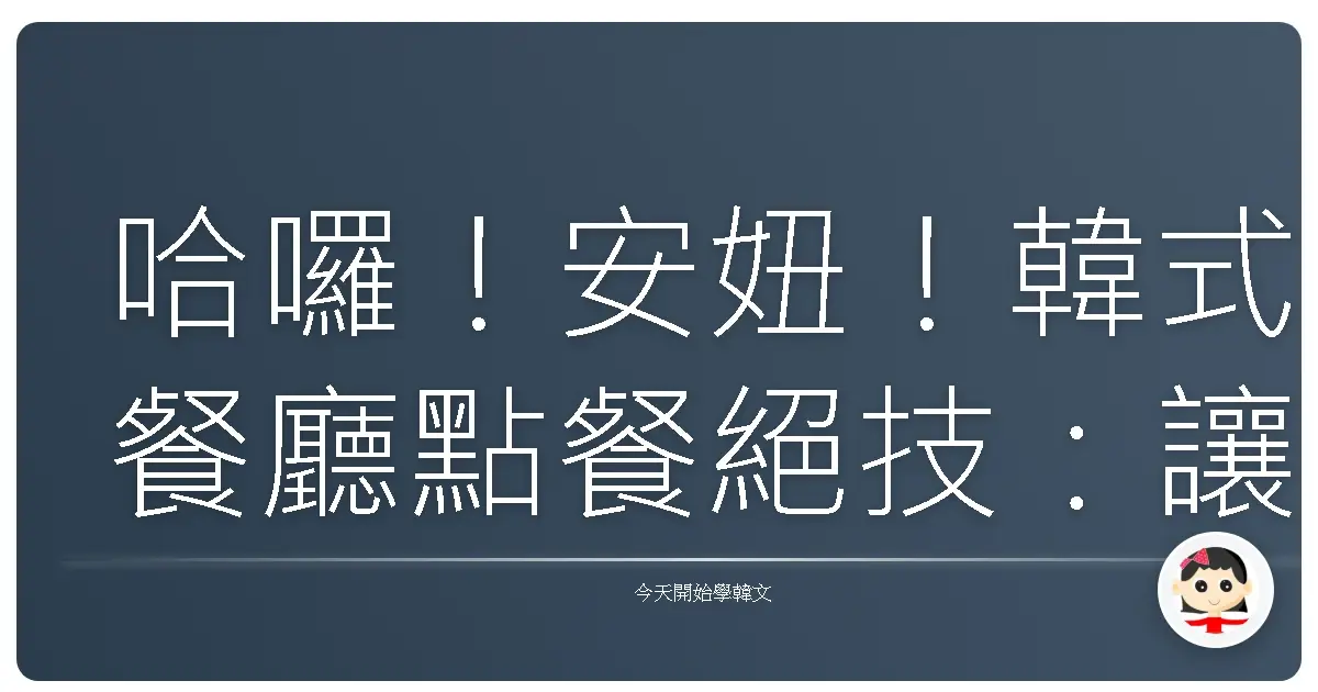 哈囉！安妞！韓式餐廳點餐絕技：讓你一秒變身歐巴歐膩！