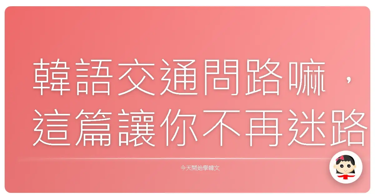 韓語交通問路嘛，這篇讓你不再迷路變導遊！