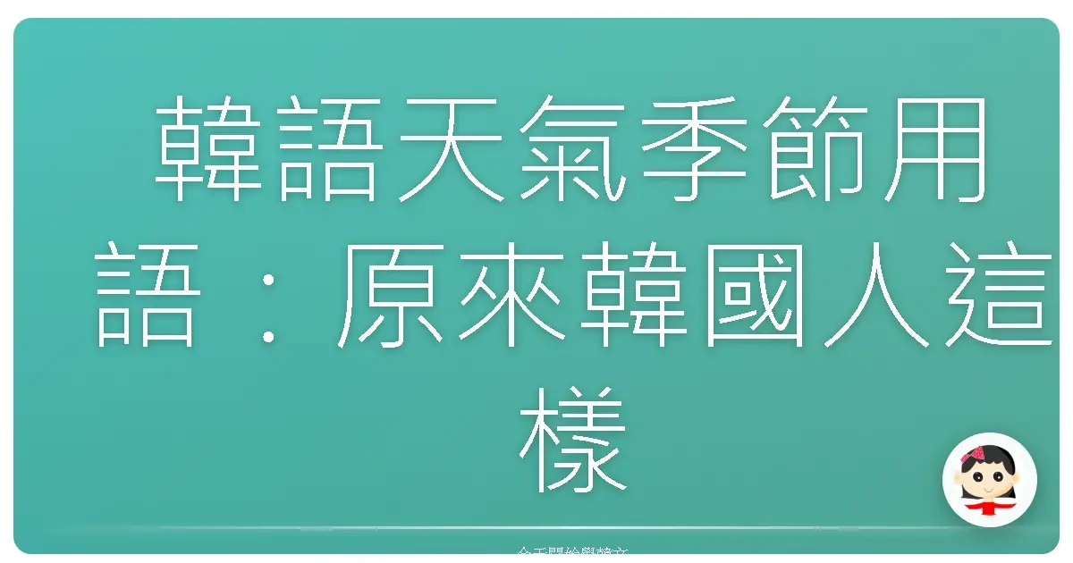 韓語天氣季節用語：原來韓國人這樣聊氣候！掌握這些，你也能變身氣象達人！
