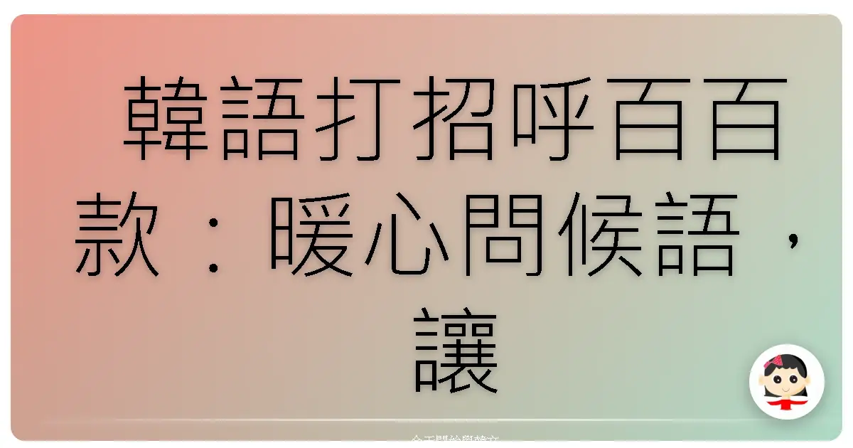 韓語打招呼百百款：暖心問候語，讓你一秒變身歐巴歐膩！