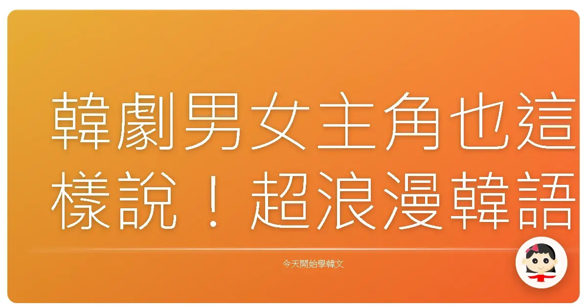 韓劇男女主角也這樣說！超浪漫韓語告白，保證讓對方小鹿亂撞！