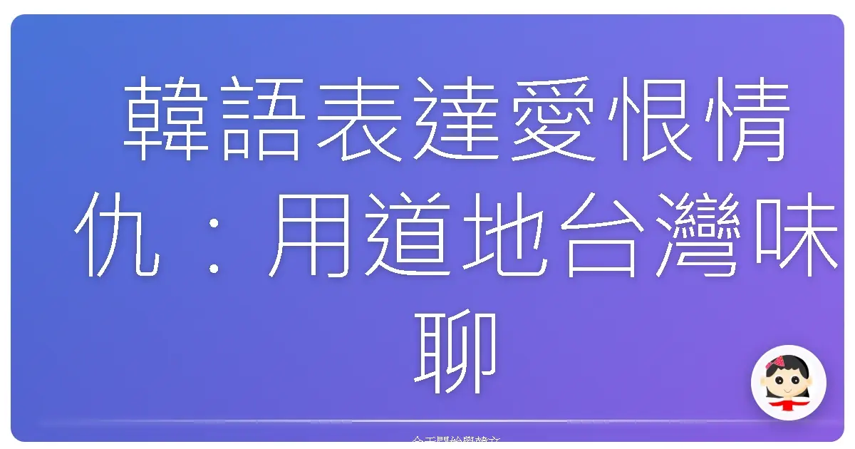 韓語表達愛恨情仇：用道地台灣味聊喜好與討厭