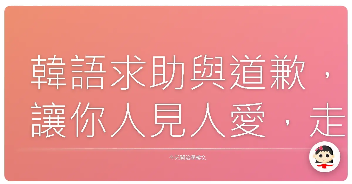 韓語求助與道歉，讓你人見人愛，走到哪都吃得開！