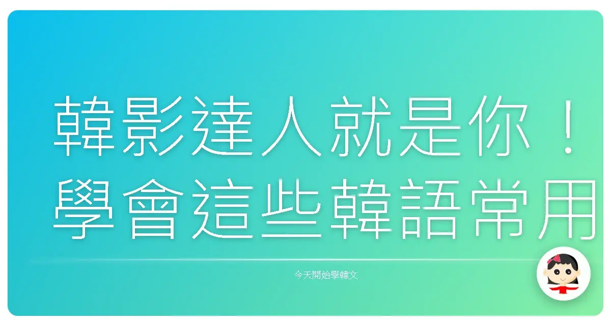 韓影達人就是你！學會這些韓語常用句，看電影就像在韓國巷口聊天