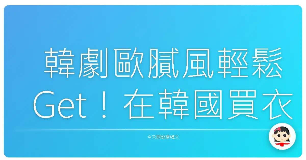韓劇歐膩風輕鬆Get！在韓國買衣服、試穿，從容應對就靠這篇