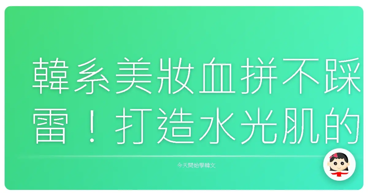 韓系美妝血拼不踩雷！打造水光肌的購物通關密語