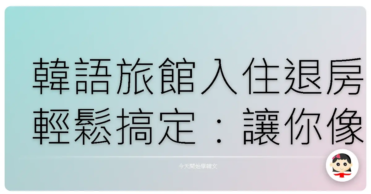 韓語旅館入住退房輕鬆搞定:讓你像在自家一樣舒適!