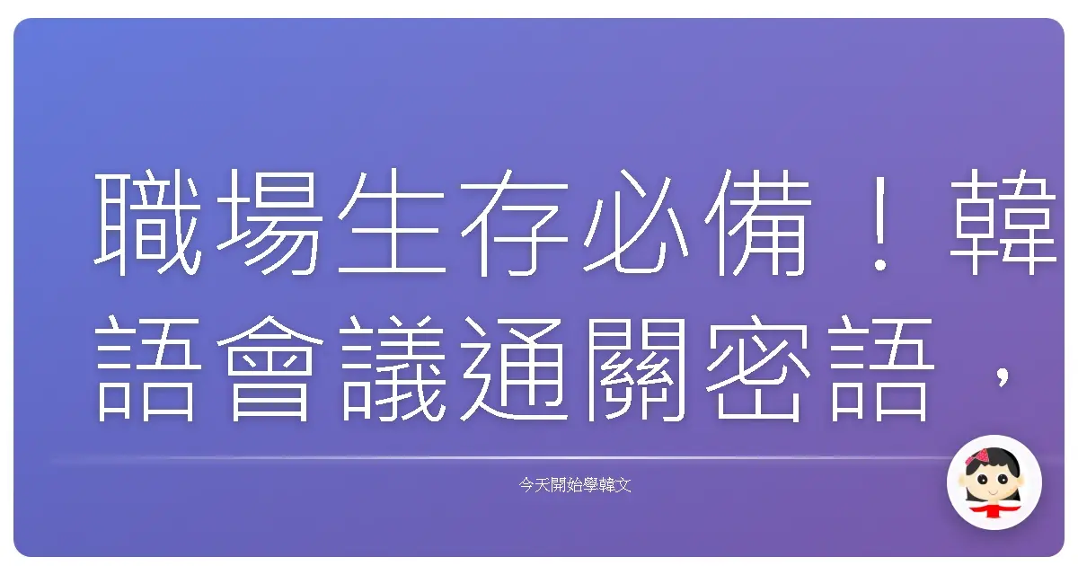 職場生存必備！韓語會議通關密語，讓你開會如魚得水！