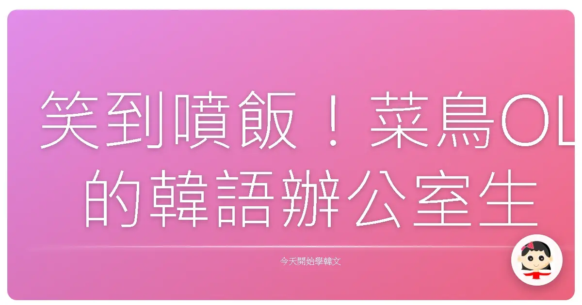 笑到噴飯！菜鳥OL的韓語辦公室生存記：聽懂歐膩歐巴的弦外之音，擺脫職場邊緣人！