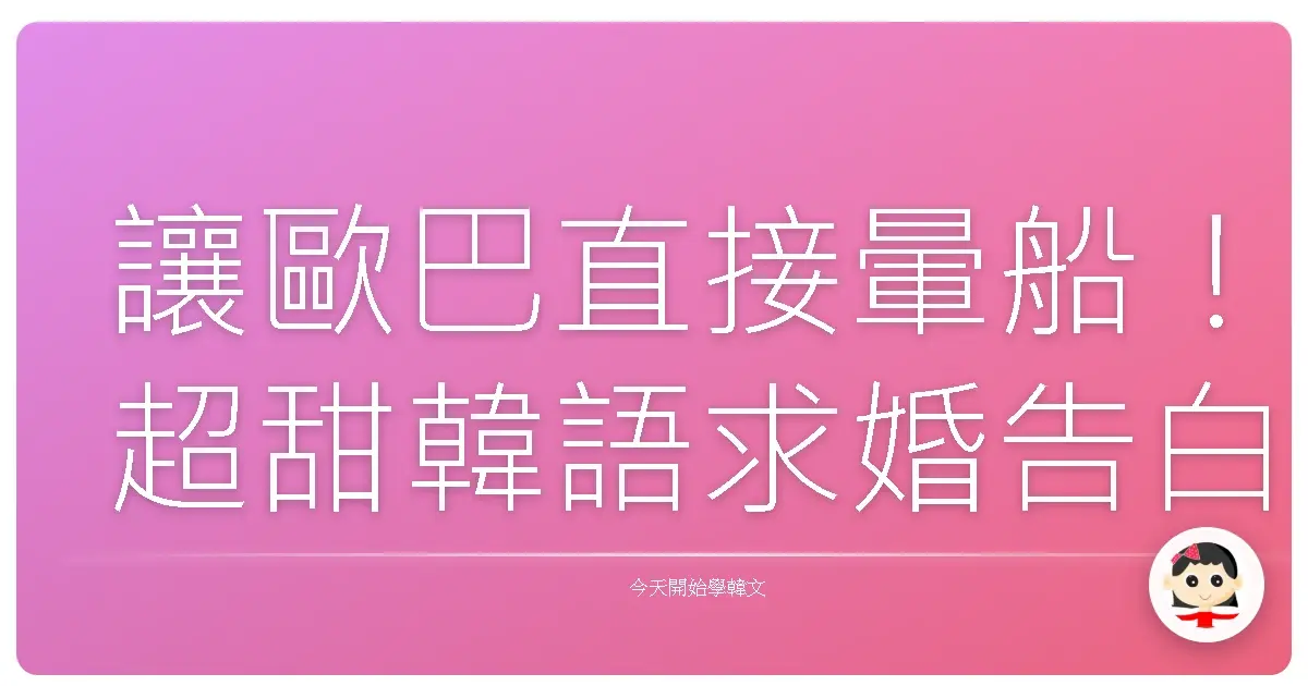 讓歐巴直接暈船！超甜韓語求婚告白密技，保證成功！