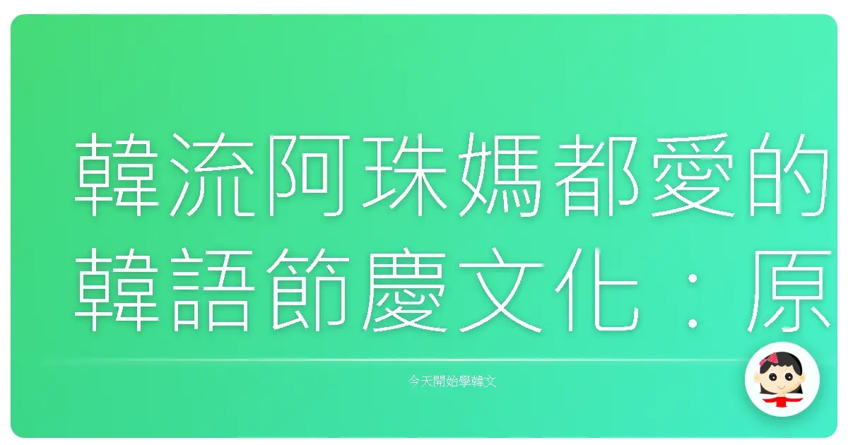 韓流阿珠媽都愛的韓語節慶文化：原來這些「歐摸」、「阿一古」都是這樣來的！