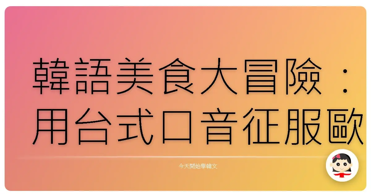 韓語美食大冒險：用台式口音征服歐巴的胃！