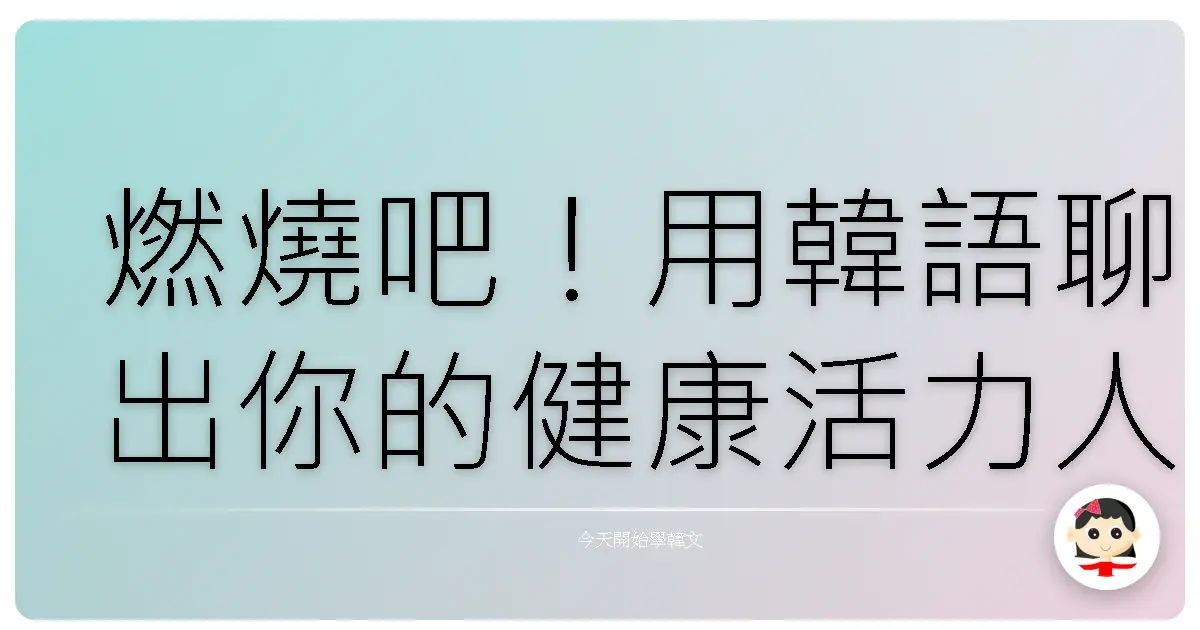 燃燒吧！用韓語聊出你的健康活力人生：健身房、飲食、生活大小事全攻略