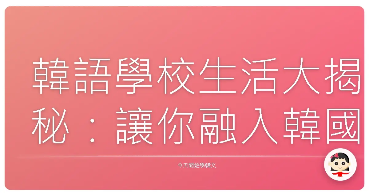 韓語學校生活大揭秘：讓你融入韓國校園不是夢！
