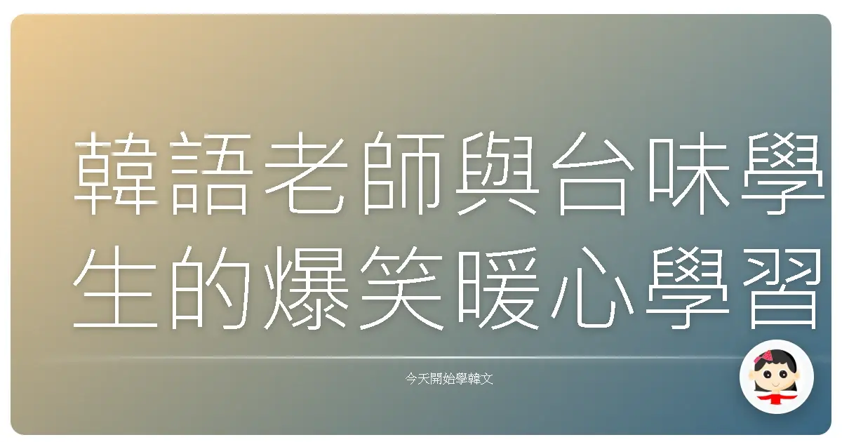 韓語老師與台味學生的爆笑暖心學習日常：原來歐巴說的是這個！