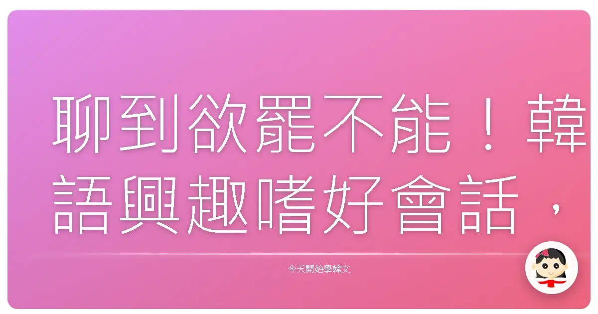 聊到欲罷不能!韓語興趣嗜好會話,讓你輕鬆打開話匣子