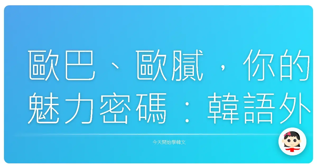 歐巴、歐膩，你的魅力密碼：韓語外貌與性格讚美大全，讓你人見人愛！