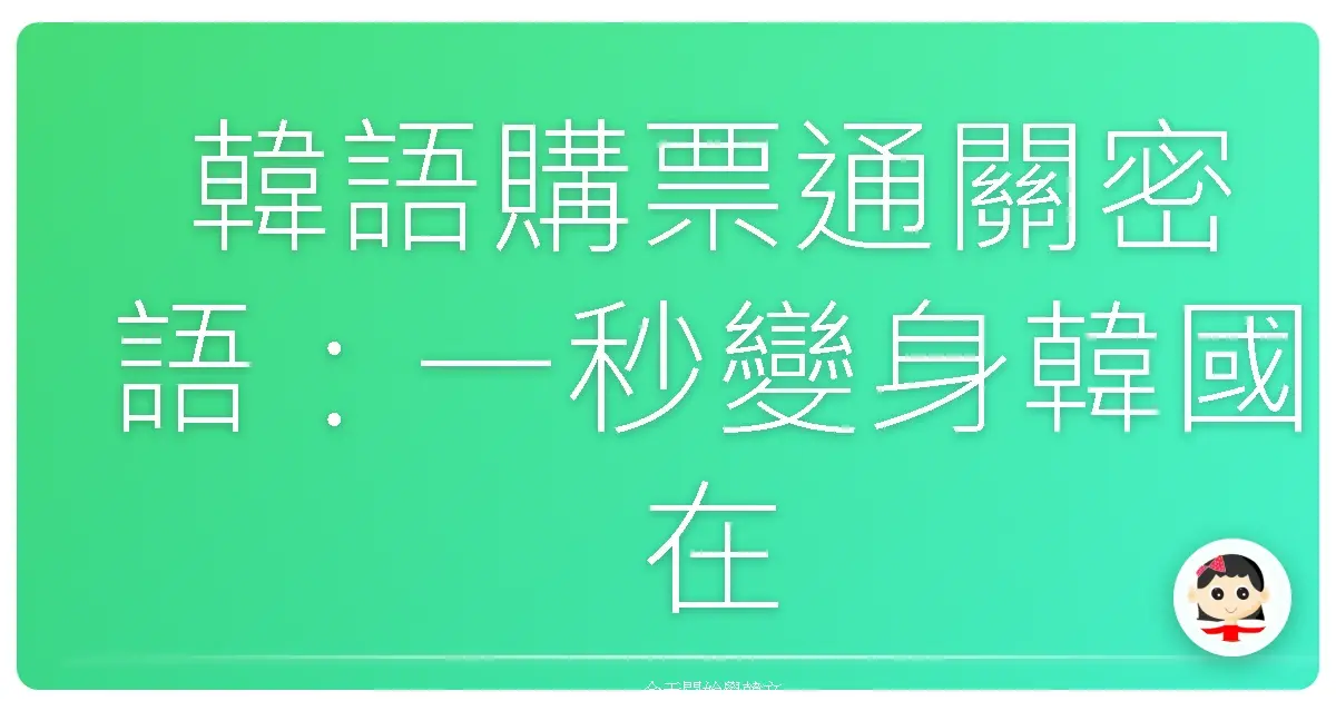 韓語購票通關密語:一秒變身韓國在地人!