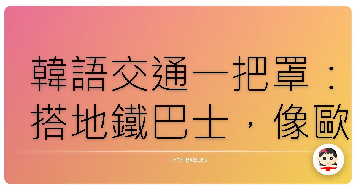 韓語交通一把罩：搭地鐵巴士，像歐巴歐膩一樣趴趴走！