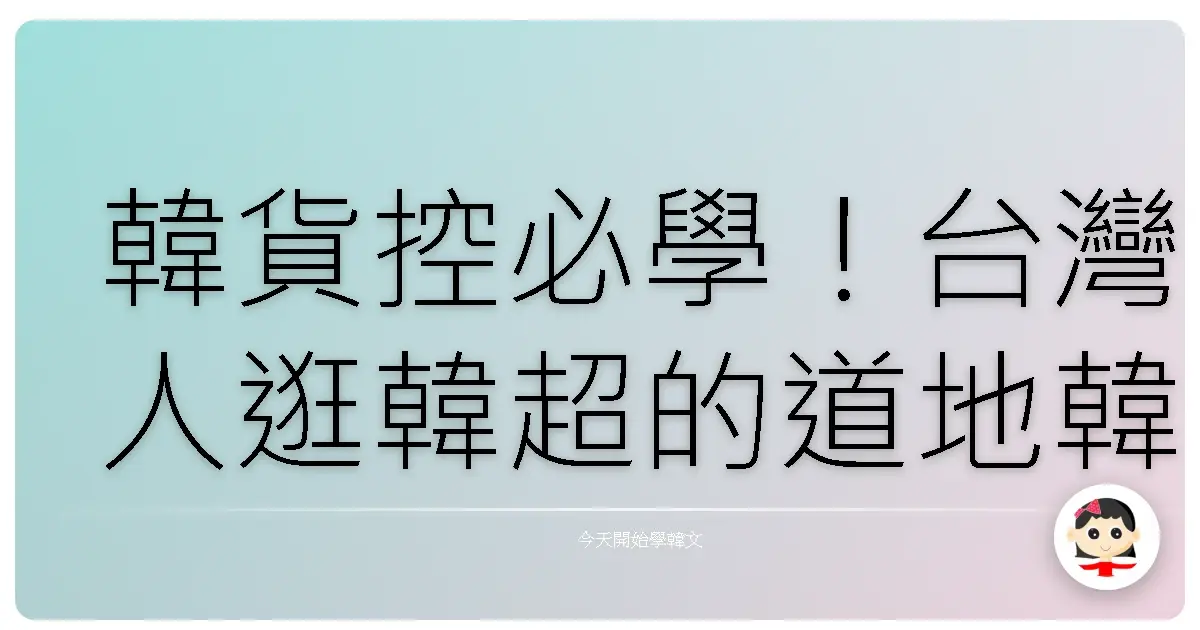 韓貨控必學！台灣人逛韓超的道地韓語購物攻略：從入門到精通，讓你買到剁手手！